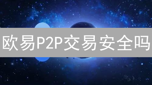 欧易P2P交易安全吗？避坑指南：新手必看，老手复习！
